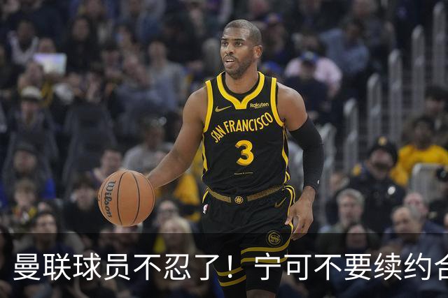 曼联球员不忍了！宁可不要续约合同，也要点名开喷，这赛季争四别想了